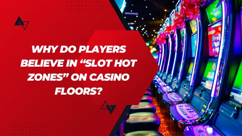 Why Do Players Believe in “Slot Hot Zones” on Casino Floors?